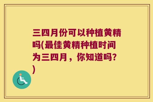 三四月份可以种植黄精吗(佳黄精种植时间为三四月,你知道吗?) 三四月份可以种植黄精吗(佳黄精种植时间为三四月,你知道吗?)