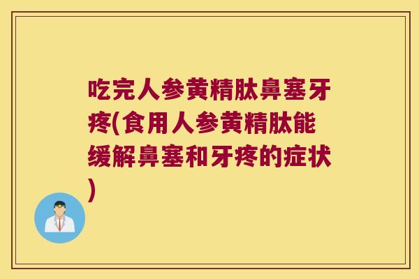 吃完人参黄精肽鼻塞牙疼(食用人参黄精肽能缓解鼻塞和牙疼的症状) 吃完人参黄精肽鼻塞牙疼(食用人参黄精肽能缓解鼻塞和牙疼的症状)