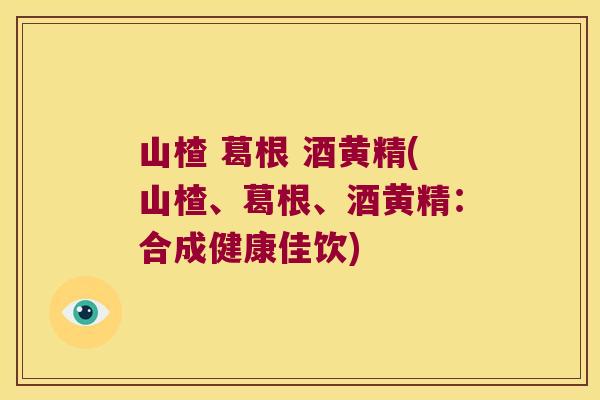 山楂 葛根 酒黄精(山楂、葛根、酒黄精:合成健康佳饮) 山楂 葛根 酒黄精(山楂、葛根、酒黄精:合成健康佳饮)