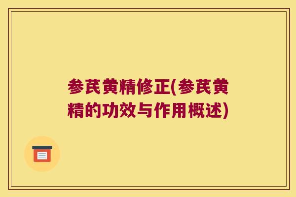 参芪黄精修正(参芪黄精的功效与作用概述) 参芪黄精修正(参芪黄精的功效与作用概述)