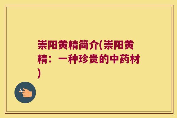 崇阳黄精简介(崇阳黄精：一种珍贵的材)