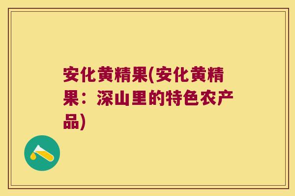 安化黄精果(安化黄精果：深山里的特色农产品)