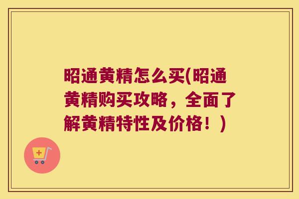 昭通黄精怎么买(昭通黄精购买攻略，全面了解黄精特性及价格！)