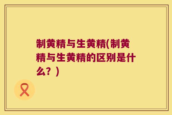 制黄精与生黄精(制黄精与生黄精的区别是什么？)