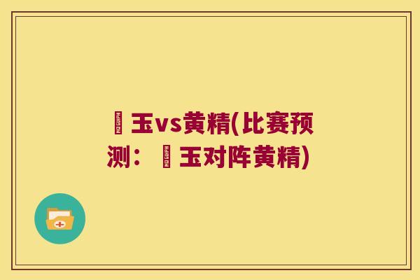 埼玉vs黄精(比赛预测：埼玉对阵黄精)