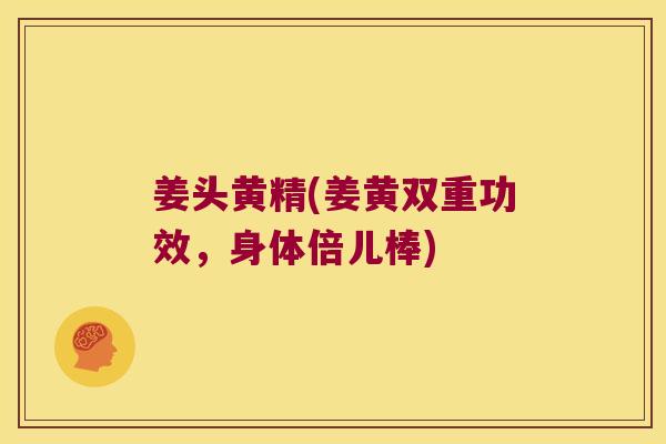 姜头黄精(姜黄双重功效，身体倍儿棒)