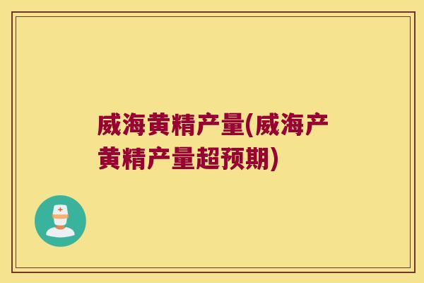 威海黄精产量(威海产黄精产量超预期) 威海黄精产量(威海产黄精产量超预期)