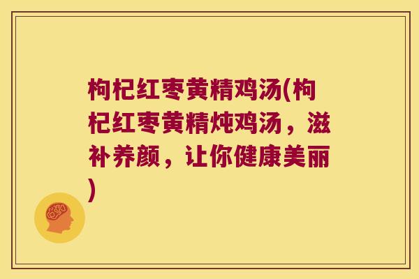 枸杞红枣黄精鸡汤(枸杞红枣黄精炖鸡汤，滋补养颜，让你健康美丽)