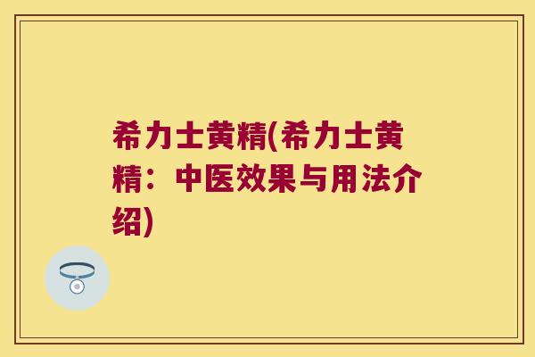 希力士黄精(希力士黄精:中医效果与用法介绍) 希力士黄精(希力士黄精:中医效果与用法介绍)
