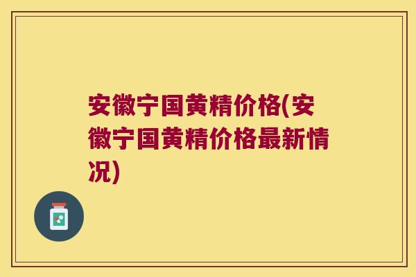 安徽宁国黄精价格(安徽宁国黄精价格新情况)