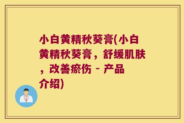小白黄精秋葵膏(小白黄精秋葵膏,舒缓,改善瘀伤 - 产品介绍) 小白黄精秋葵膏(小白黄精秋葵膏,舒缓,改善瘀伤 - 产品介绍)
