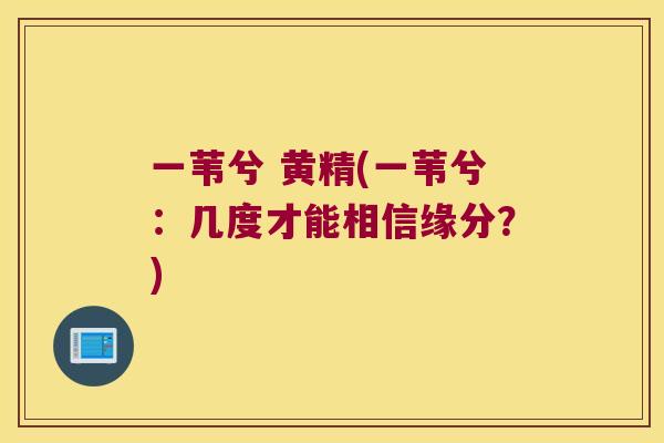 一苇兮 黄精(一苇兮：几度才能相信缘分？)