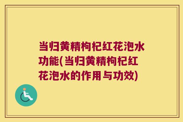 当归黄精枸杞红花泡水功能(当归黄精枸杞红花泡水的作用与功效) 当归黄精枸杞红花泡水功能(当归黄精枸杞红花泡水的作用与功效)