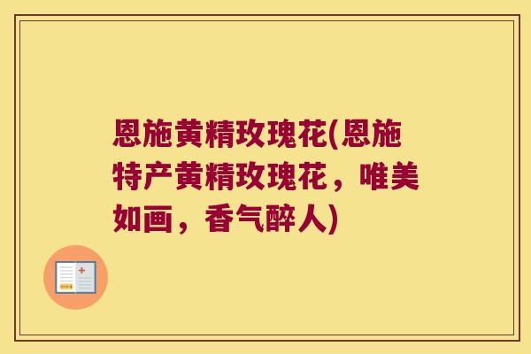 恩施黄精玫瑰花(恩施特产黄精玫瑰花,唯美如画,香气醉人) 恩施黄精玫瑰花(恩施特产黄精玫瑰花,唯美如画,香气醉人)