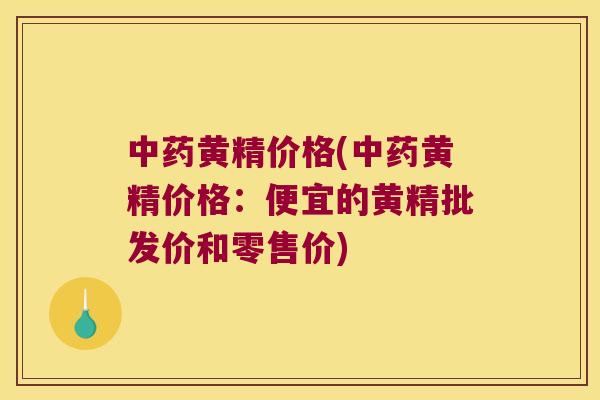 黄精价格(黄精价格:便宜的黄精批发价和零售价) 黄精价格(黄精价格:便宜的黄精批发价和零售价)
