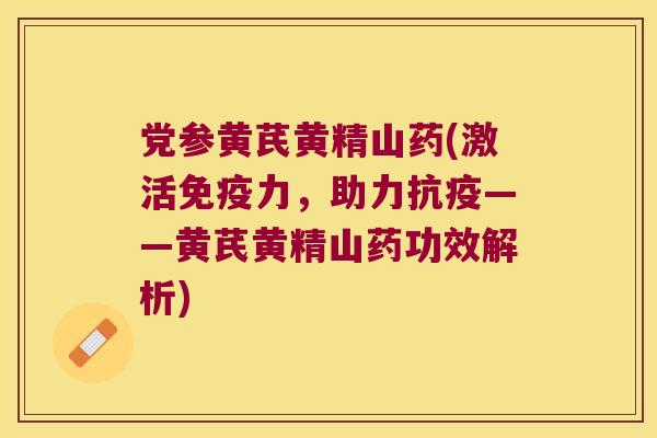 党参黄芪黄精山药(激活力，助力抗疫——黄芪黄精山药功效解析)