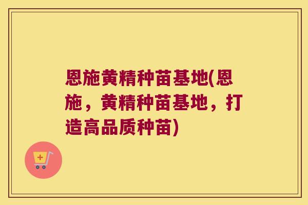 恩施黄精种苗基地(恩施,黄精种苗基地,打造高品质种苗) 恩施黄精种苗基地(恩施,黄精种苗基地,打造高品质种苗)