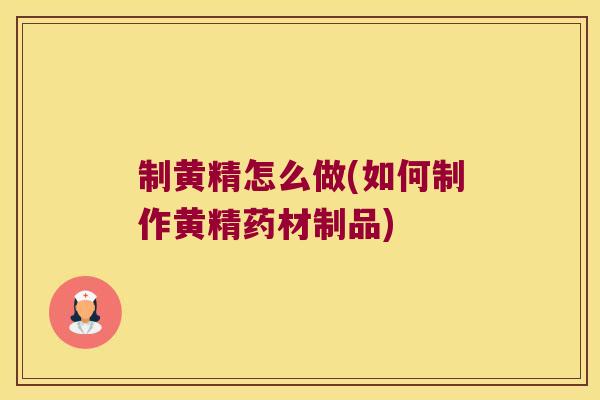 制黄精怎么做(如何制作黄精药材制品) 制黄精怎么做(如何制作黄精药材制品)