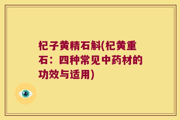 杞子黄精石斛(杞黄重石：四种常见材的功效与适用)