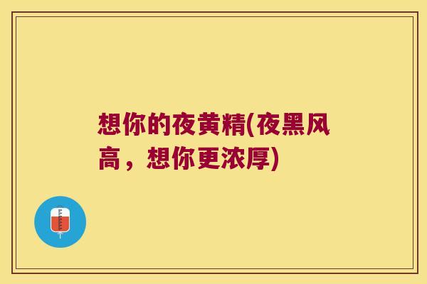 想你的夜黄精(夜黑风高，想你更浓厚)