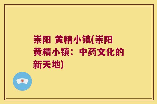 崇阳 黄精小镇(崇阳黄精小镇：文化的新天地)