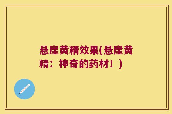 悬崖黄精效果(悬崖黄精：神奇的药材！)