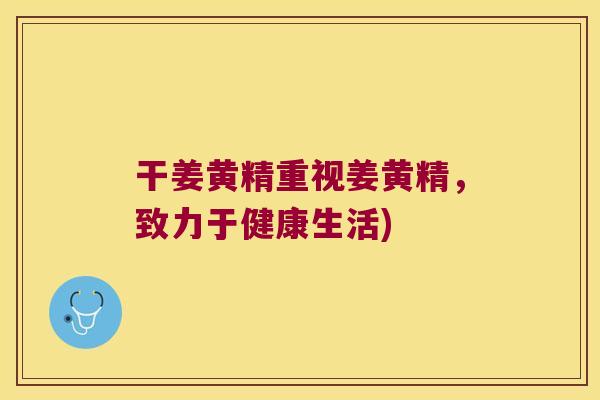 干姜黄精重视姜黄精，致力于健康生活)
