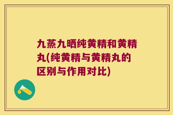 九蒸九晒纯黄精和黄精丸(纯黄精与黄精丸的区别与作用对比)
