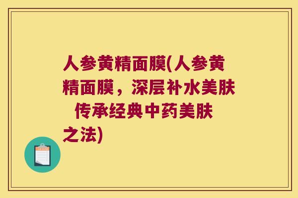 人参黄精面膜(人参黄精面膜,深层补水美肤 传承经典美肤之法) 人参黄精面膜(人参黄精面膜,深层补水美肤 传承经典美肤之法)