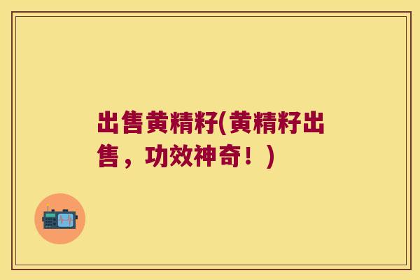 出售黄精籽(黄精籽出售,功效神奇!) 出售黄精籽(黄精籽出售,功效神奇!)