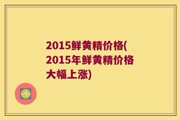 2015鲜黄精价格(2015年鲜黄精价格大幅上涨) 2015鲜黄精价格(2015年鲜黄精价格大幅上涨)