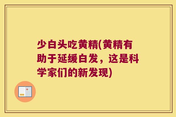 少白头吃黄精(黄精有助于延缓白发,这是科学家们的新发现) 少白头吃黄精(黄精有助于延缓白发,这是科学家们的新发现)