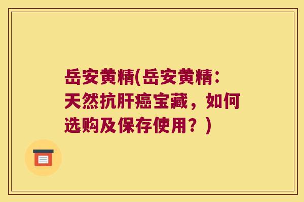 岳安黄精(岳安黄精：天然抗宝藏，如何选购及保存使用？)