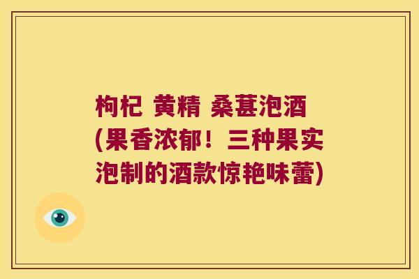 枸杞 黄精 桑葚泡酒(果香浓郁！三种果实泡制的酒款惊艳味蕾)