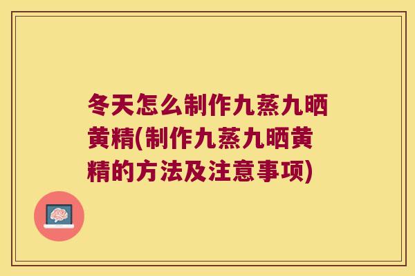 冬天怎么制作九蒸九晒黄精(制作九蒸九晒黄精的方法及注意事项) 冬天怎么制作九蒸九晒黄精(制作九蒸九晒黄精的方法及注意事项)