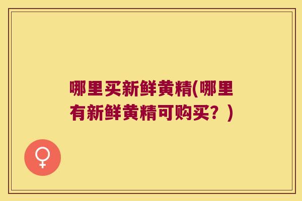 哪里买新鲜黄精(哪里有新鲜黄精可购买？)