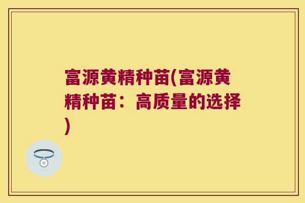 富源黄精种苗(富源黄精种苗：高质量的选择)