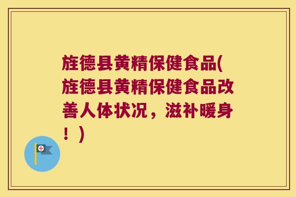 旌德县黄精保健食品(旌德县黄精保健食品改善人体状况，滋补暖身！)