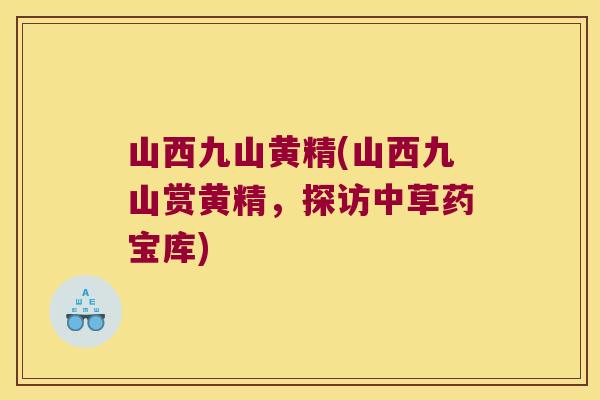 山西九山黄精(山西九山赏黄精，探访中草药宝库)