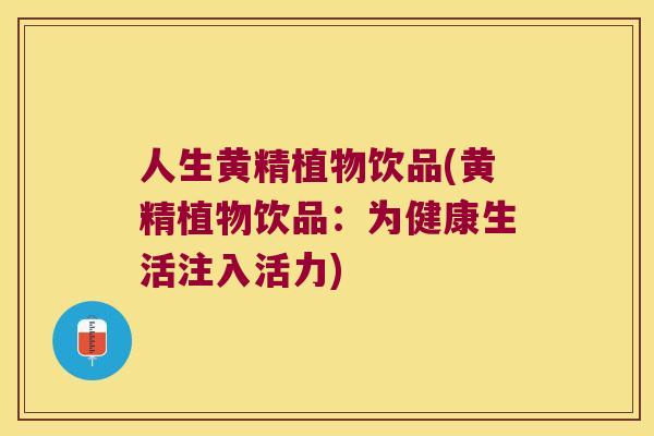 人生黄精植物饮品(黄精植物饮品:为健康生活注入活力) 人生黄精植物饮品(黄精植物饮品:为健康生活注入活力)