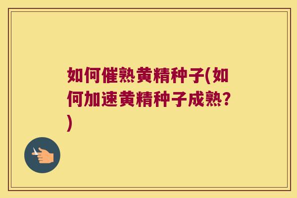 如何催熟黄精种子(如何加速黄精种子成熟?) 如何催熟黄精种子(如何加速黄精种子成熟?)