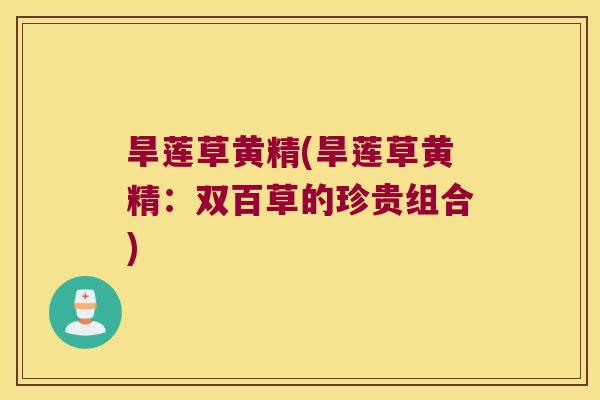 旱莲草黄精(旱莲草黄精：双百草的珍贵组合)