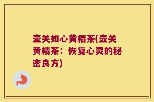 壶关如心黄精茶(壶关黄精茶：恢复心灵的秘密良方)