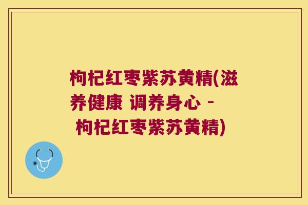 枸杞红枣紫苏黄精(滋养健康 调养身心 - 枸杞红枣紫苏黄精)