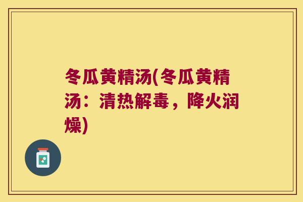 冬瓜黄精汤(冬瓜黄精汤:清热,降火润燥) 冬瓜黄精汤(冬瓜黄精汤:清热,降火润燥)