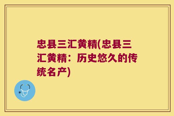 忠县三汇黄精(忠县三汇黄精：历史悠久的传统名产)