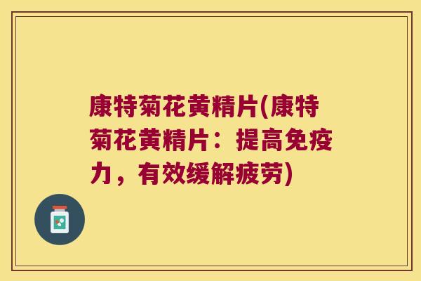 康特菊花黄精片(康特菊花黄精片：提高力，有效缓解疲劳)