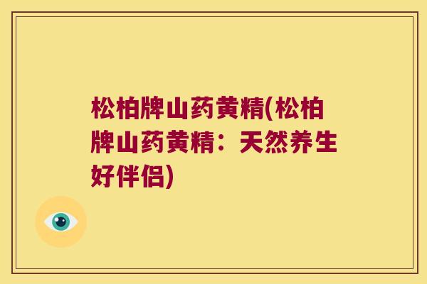 松柏牌山药黄精(松柏牌山药黄精:天然养生好伴侣) 松柏牌山药黄精(松柏牌山药黄精:天然养生好伴侣)