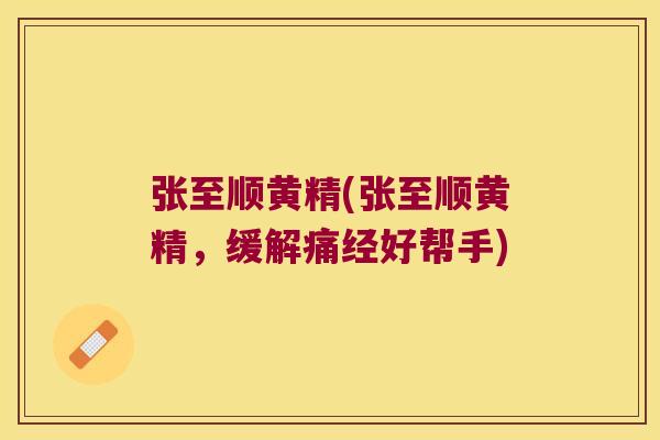 张至顺黄精(张至顺黄精，缓解痛经好帮手)