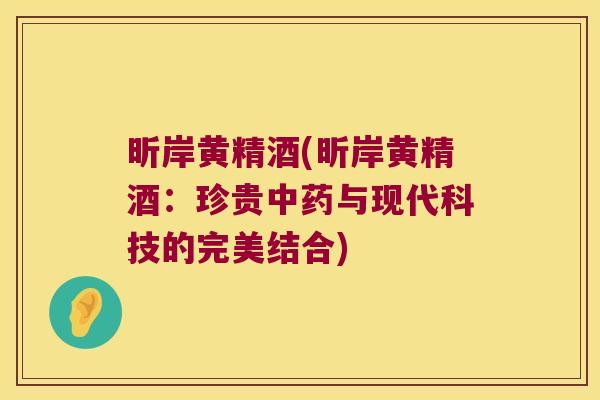 昕岸黄精酒(昕岸黄精酒：珍贵与现代科技的完美结合)